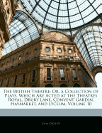 The British Theatre: Or, a Collection of Plays, Which Are Acted at the Theatres Royal, Drury Lane, Convent Gardin, Haymarket, and Lyceum, Volume 10