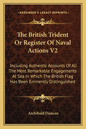 The British Trident Or Register Of Naval Actions V2: Including Authentic Accounts Of All The Most Remarkable Engagements At Sea In Which The British Flag Has Been Eminently Distinguished