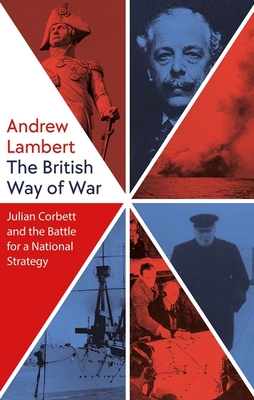 The British Way of War: Julian Corbett and the Battle for a National Strategy - Lambert, Andrew