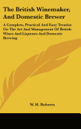 The British Winemaker, And Domestic Brewer: A Complete, Practical And Easy Treatise On The Art And Management Of British Wines And Liqueurs And Domestic Brewing