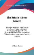 The British Winter Garden: Being A Practical Treatise On Evergreens, Showing Their General Utility In The Formation Of Garden And Landscape Scenery (1852)