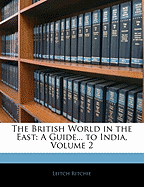 The British World in the East: A Guide... to India, Volume 2