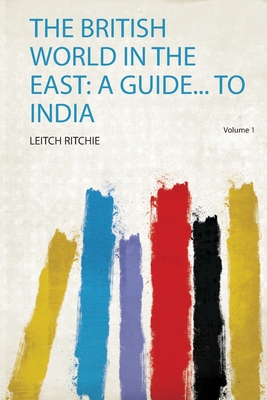 The British World in the East: a Guide... to India - Ritchie, Leitch (Creator)