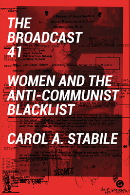 The Broadcast 41: Women and the Anti-Communist Blacklist - Stabile, Carol A