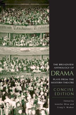 The Broadview Anthology of Drama: Concise Edition: Plays from the Western Theatre - Walker, Craig S (Editor), and Wise, Jennifer (Editor)