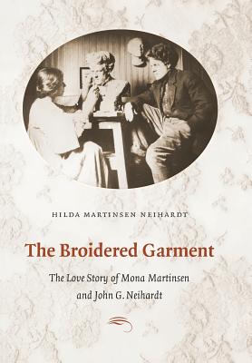 The Broidered Garment: The Love Story of Mona Martinsen and John G. Neihardt - Neihardt, Hilda Martinsen