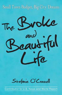 The Broke and Beautiful Life: Small Town Budget, Big City Dreams - O'Connell, Stefanie