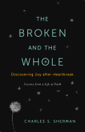The Broken and the Whole: Discovering Joy After Heartbreak: Lessons from a Life of Faith