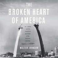 The Broken Heart of America: St. Louis and the Violent History of the United States
