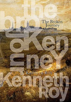 The Broken Journey: A Life of Scotland, 1976-1999 - Roy, Kenneth