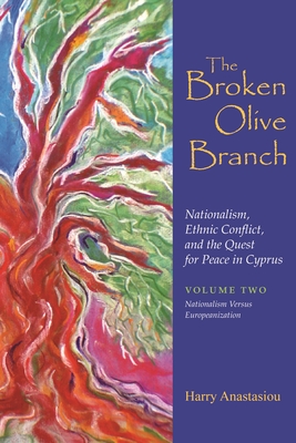 The Broken Olive Branch: Nationalism, Ethnic Conflict, and the Quest for Peace in Cyprus: Volume Two: Nationalism Versus Europeanization - Anastasiou, Harry