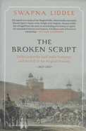 The Broken Script Delhi Under the East India Company and the Fall of the Mughal Dynasty, 1803-1857