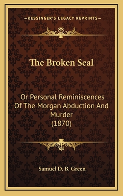 The Broken Seal: Or Personal Reminiscences of the Morgan Abduction and Murder (1870) - Green, Samuel D B