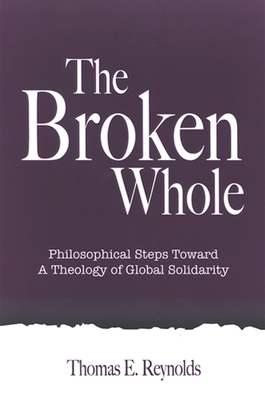 The Broken Whole: Philosophical Steps Toward a Theology of Global Solidarity - Reynolds, Thomas E