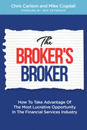 The Broker's Broker: How To Take Advantage Of The Most Lucrative Opportunity In The Financial Services Industry
