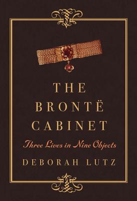 The Bront Cabinet: Three Lives in Nine Objects - Lutz, Deborah