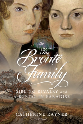 The Bront Family: Sibling Rivalry and a Burial in Paradise - Rayner, Catherine