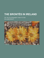 The Bront?s in Ireland: Or, Facts Stranger Than Fiction
