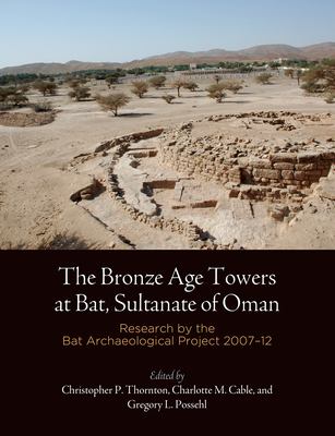 The Bronze Age Towers at Bat, Sultanate of Oman: Research by the Bat Archaeological Project, 27-12 - Thornton, Christopher P (Editor), and Cable, Charlotte M (Editor), and Possehl, Gregory L (Editor)