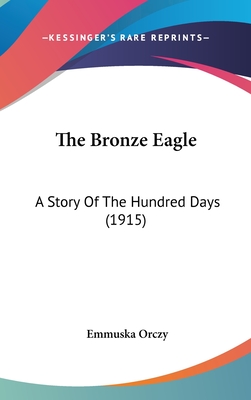 The Bronze Eagle: A Story Of The Hundred Days (1915) - Orczy, Emmuska