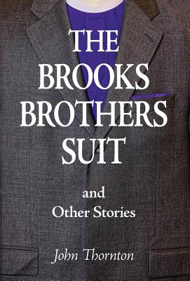 The Brooks Brothers Suit and Other Stories - Thornton, John