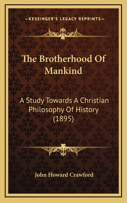 The Brotherhood of Mankind: A Study Towards a Christian Philosophy of History (1895) - Crawford, John Howard