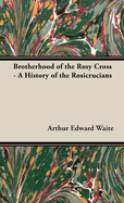 The Brotherhood of the Rosy Cross - A History of the Rosicrucians