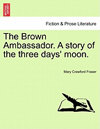 The Brown Ambassador. a Story of the Three Days' Moon.