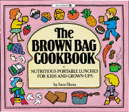 The Brown Bag Cookbook: Nutritious Portable Lunches for Kids and Grown-Ups - Sloan, Sara