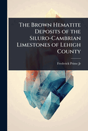 The Brown Hematite Deposits of the Siluro-Cambrian Limestones of Lehigh County