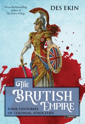 The Brutish Empire: Four Centuries of Colonial Atrocities - Ekin, Des