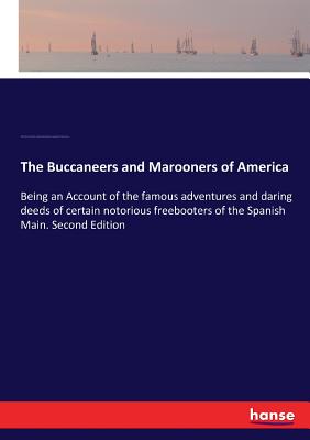 The Buccaneers and Marooners of America: Being an Account of the famous adventures and daring deeds of certain notorious freebooters of the Spanish Main. Second Edition - Johnson, Charles, and Pyle, Howard, and Parr, Ruth