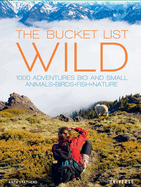 The Bucket List: Wild: 1,000 Adventures Big and Small: Animals, Birds, Fish, Nature