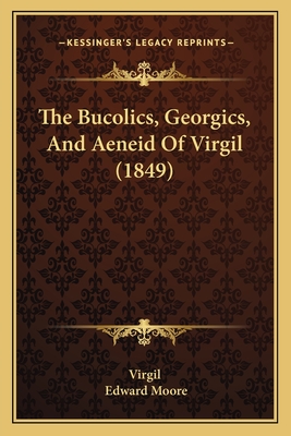 The Bucolics, Georgics, and Aeneid of Virgil (1849) - Virgil, and Moore, Edward (Editor)