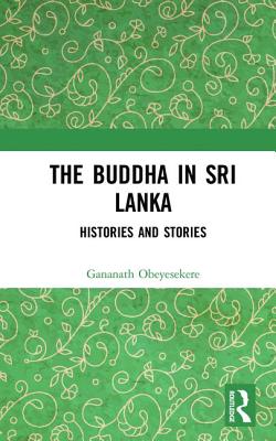 The Buddha in Sri Lanka: Histories and Stories - Obeyesekere, Gananath