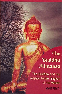 The Buddha Mimansa: The Buddha and His Relation to the Religion of the Vedas - Maitreya, and His Holiness the Swami Maharaja Yogiraja (Editor)