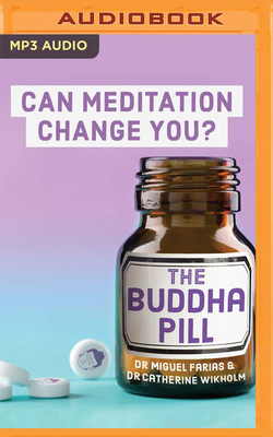 The Buddha Pill: Can Meditation Actually Change You? - Farias, Miguel, Dr., and Wikholm, Catherine, Dr., and Harriott, Anna (Read by)