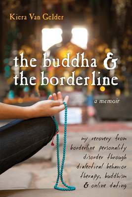 The Buddha & the Borderline: My Recovery from Borderline Personality Disorder Through Dialectical Behavior Therapy, Buddhism, & Online Dating - Van Gelder, Kiera
