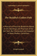 The Buddha's Golden Path: A Manual of Practical Buddhism Based on the Teachings and Practices of the Zen Sect, But Interpreted and Adapted to Meet Modern Conditions