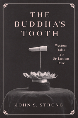 The Buddha's Tooth: Western Tales of a Sri Lankan Relic - Strong, John S, Professor