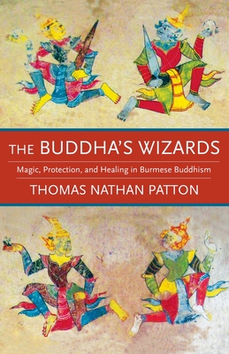 The Buddha's Wizards: Magic, Protection, and Healing in Burmese Buddhism - Patton, Thomas Nathan
