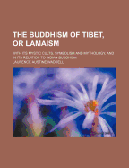 The Buddhism of Tibet, or Lamaism: With Its Mystic Cults, Symbolism and Mythology, and in Its Relation to Indian Buddhism