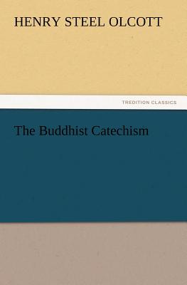 The Buddhist Catechism - Olcott, Henry Steel