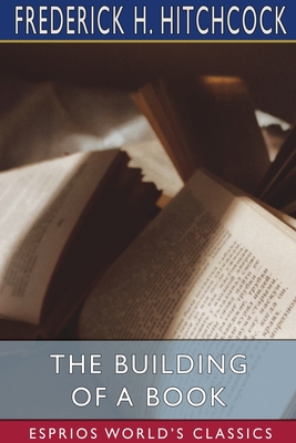 The Building of a Book (Esprios Classics) - Hitchcock, Frederick H