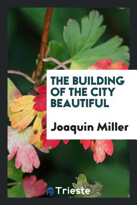 The Building of the City Beautiful - Miller, Joaquin