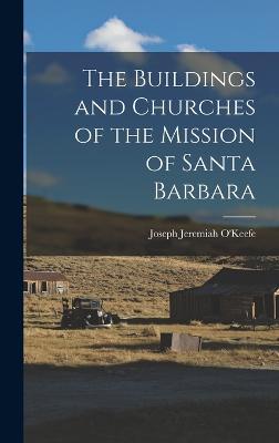 The Buildings and Churches of the Mission of Santa Barbara - O'Keefe, Joseph Jeremiah