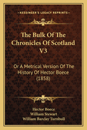 The Bulk of the Chronicles of Scotland V3: Or a Metrical Version of the History of Hector Boece (1858)