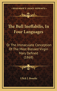 The Bull Ineffabilis, in Four Languages: Or the Immaculate Conception of the Most Blessed Virgin Mary Defined (1868)