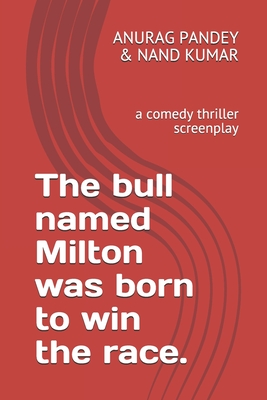 The bull named Milton was born to win the race.: a comedy thriller screenplay - Kumar, Nand, and Pandey, Anurag