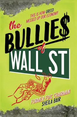 The Bullies of Wall Street: This Is How Greed Messed Up Our Economy - Bair, Sheila